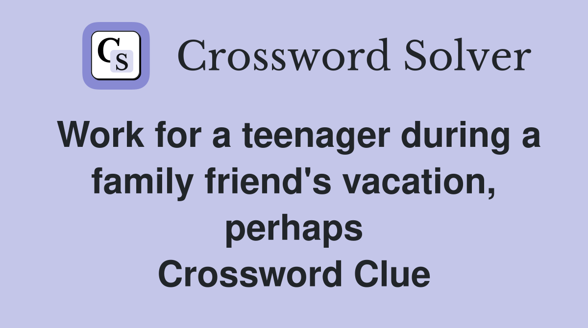 Work for a teenager during a family friend's vacation, perhaps Crossword Clue