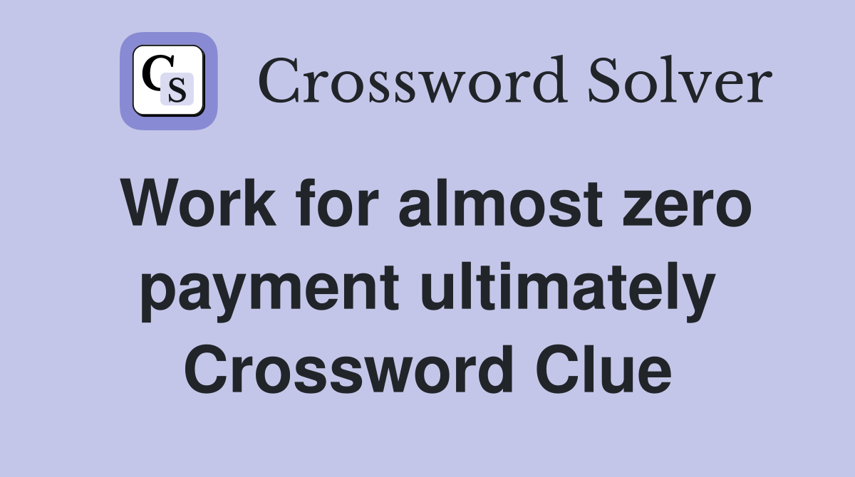 Work for almost zero payment ultimately Crossword Clue