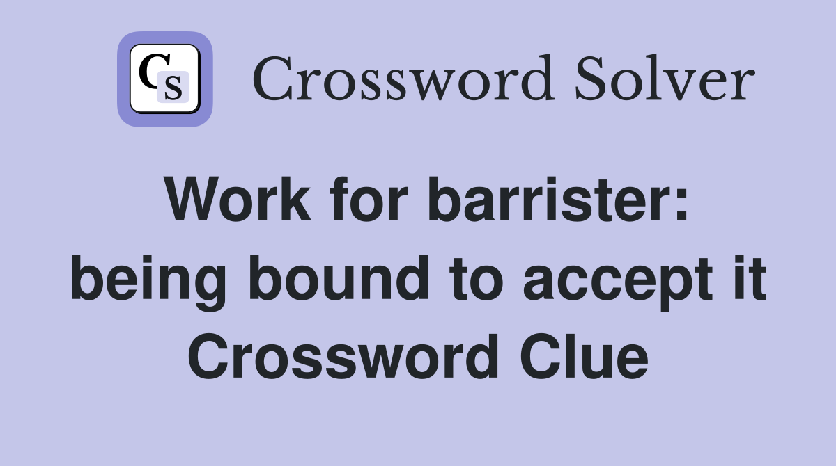 Work for barrister: being bound to accept it Crossword Clue
