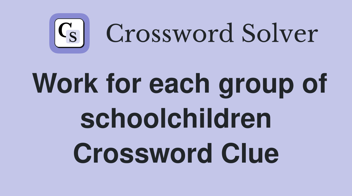 Work for each group of schoolchildren Crossword Clue
