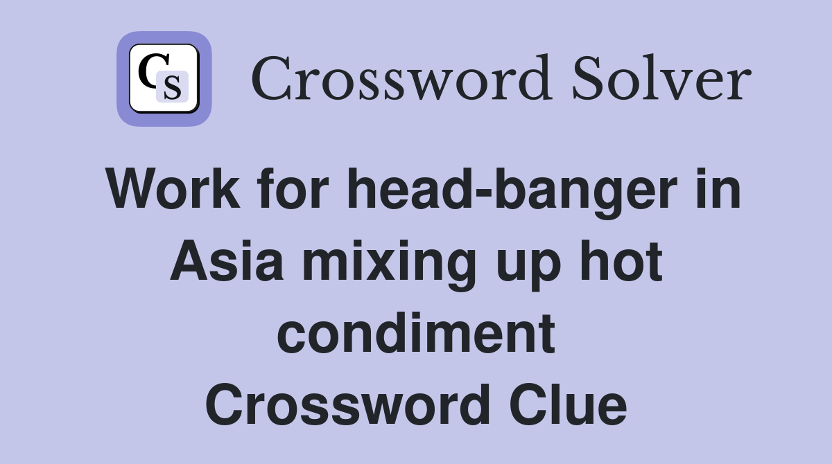 Work for head-banger in Asia mixing up hot condiment Crossword Clue