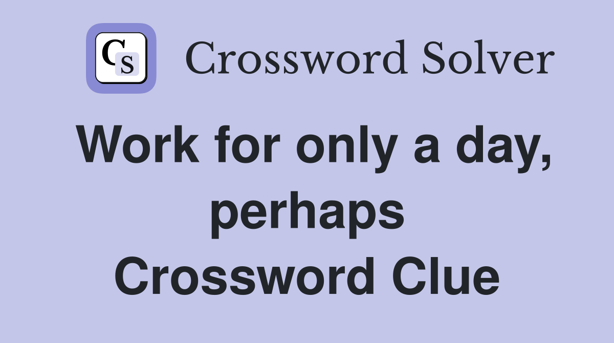 Work for only a day, perhaps Crossword Clue