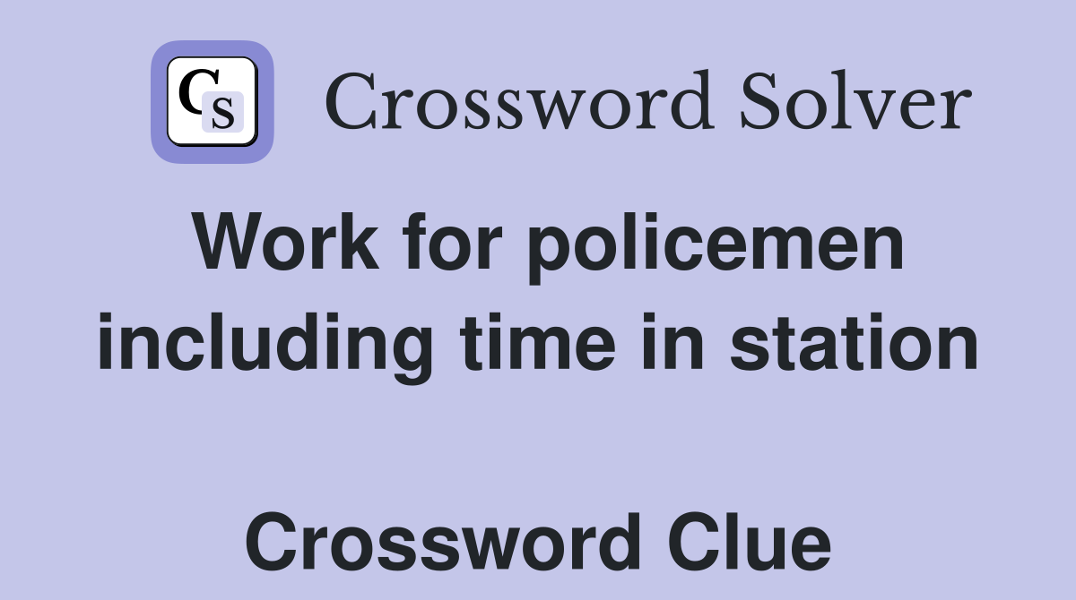 Work for policemen including time in station  Crossword Clue