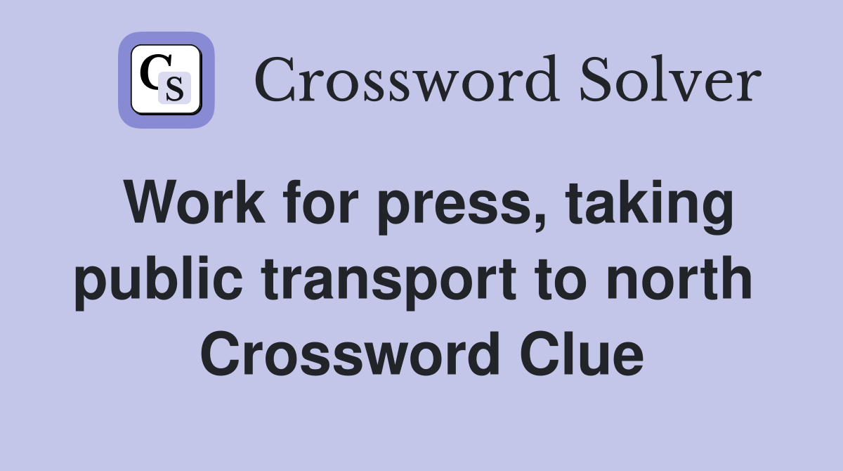 Work for press, taking public transport to north  Crossword Clue