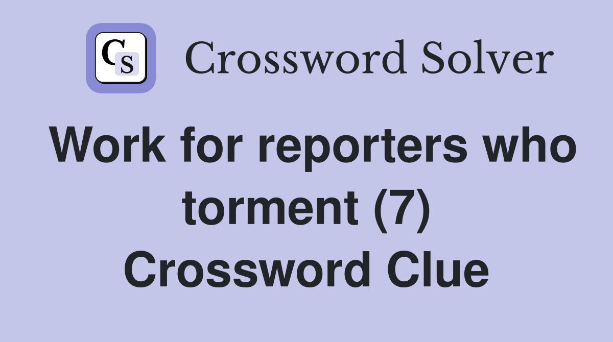 Work for reporters who torment (7) Crossword Clue
