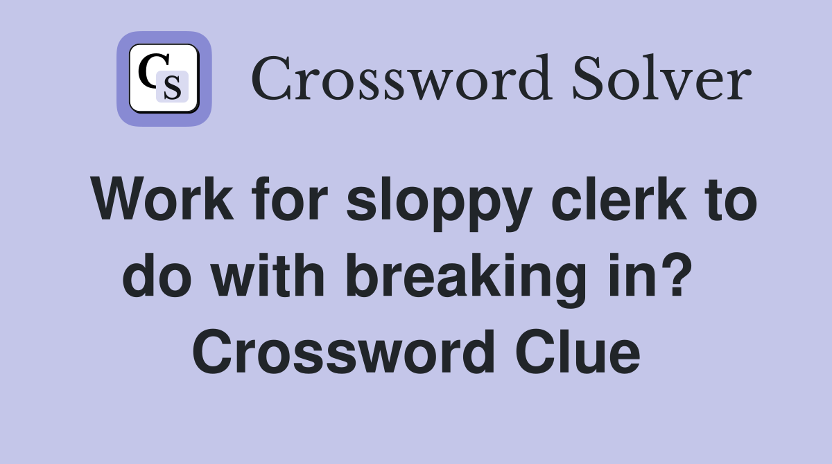 Work for sloppy clerk to do with breaking in?  Crossword Clue