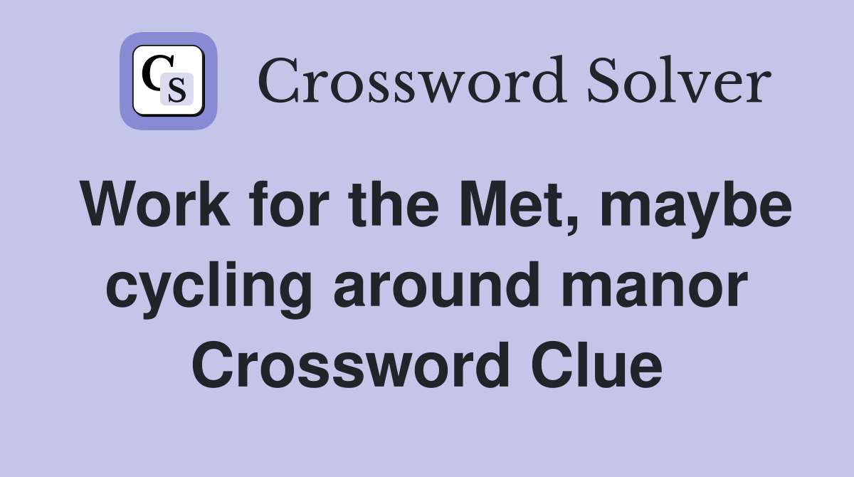 Work for the Met, maybe cycling around manor Crossword Clue