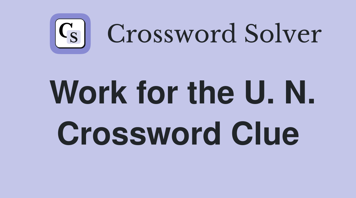 Work for the U. N. Crossword Clue