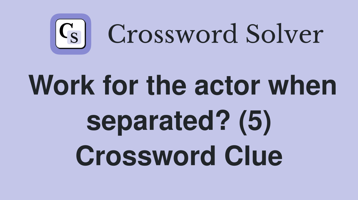 Work for the actor when separated? (5) Crossword Clue