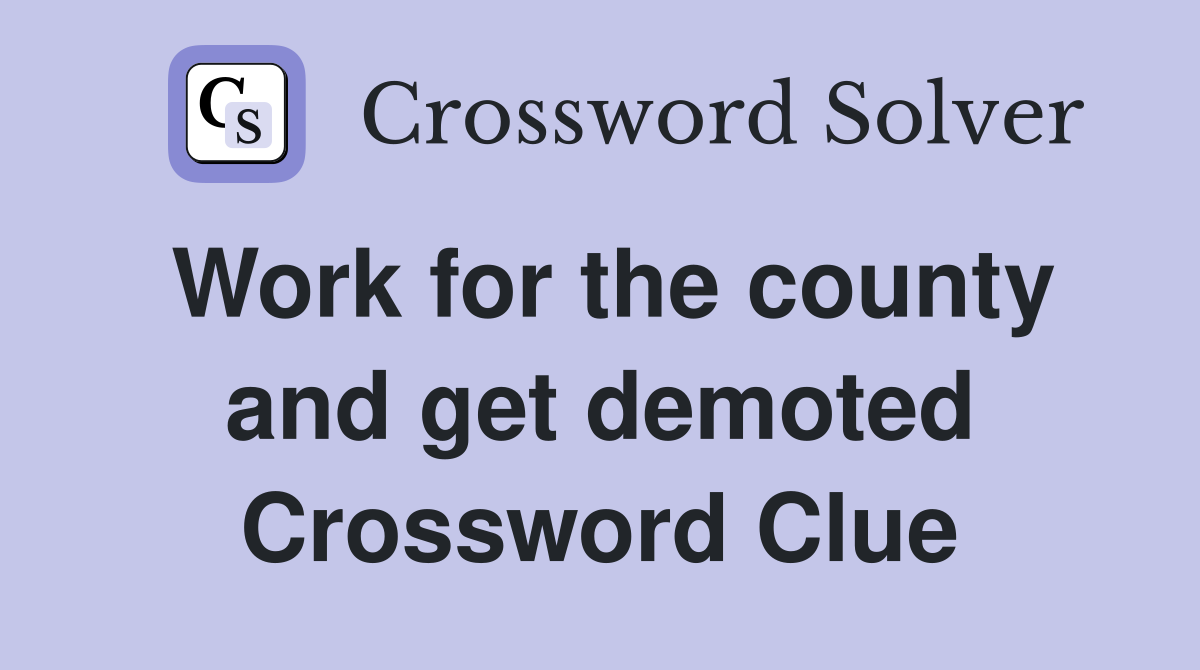 Work for the county and get demoted Crossword Clue