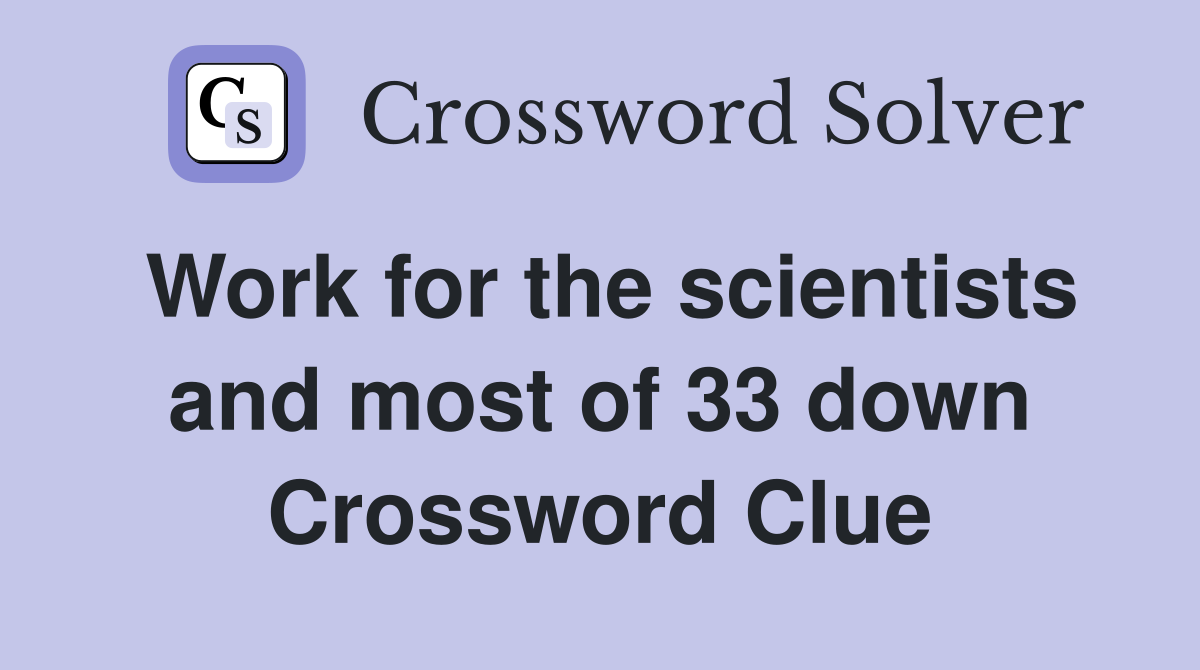 Work for the scientists and most of 33 down Crossword Clue