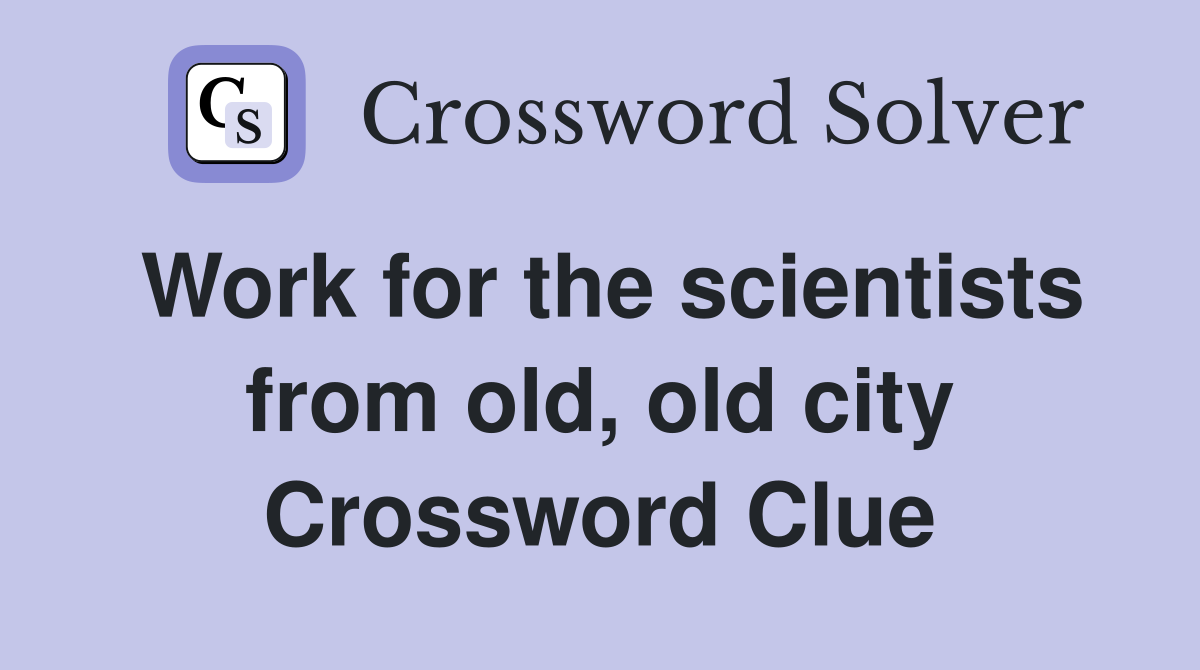 Work for the scientists from old, old city Crossword Clue