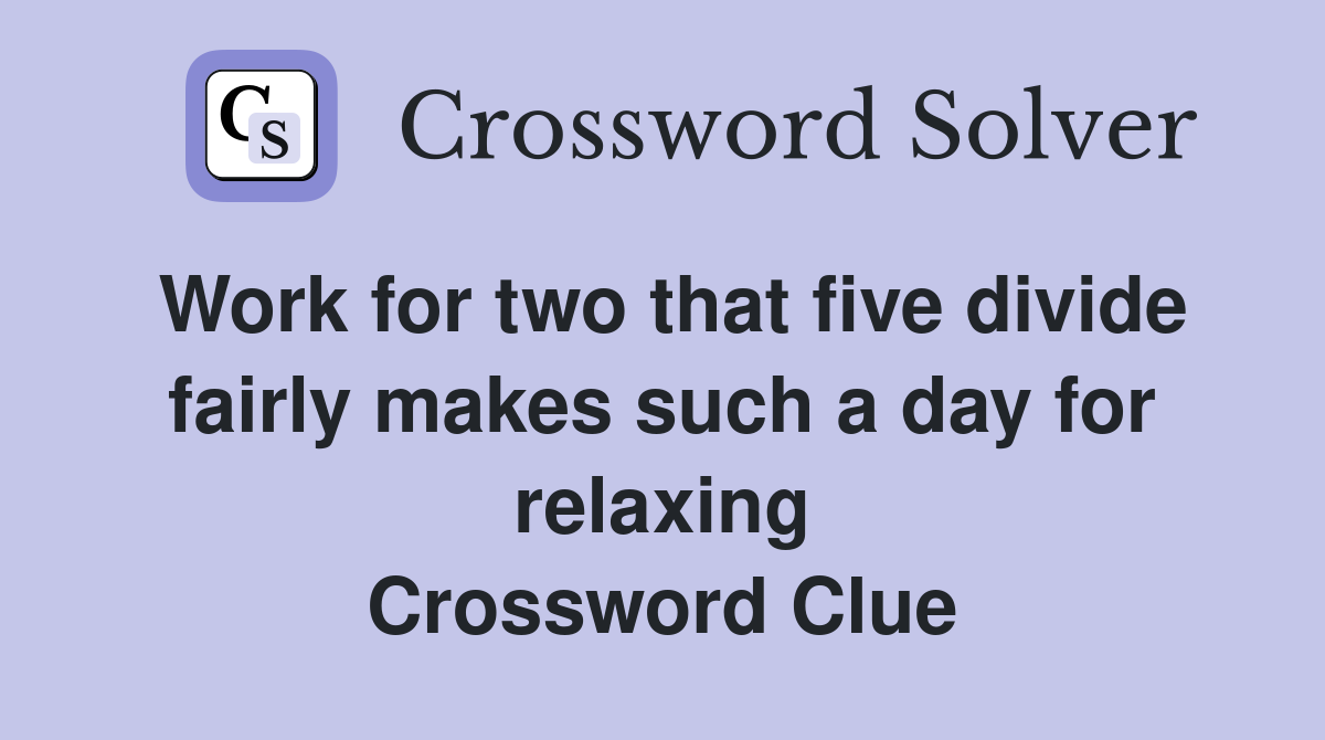 Work for two that five divide fairly makes such a day for relaxing Crossword Clue
