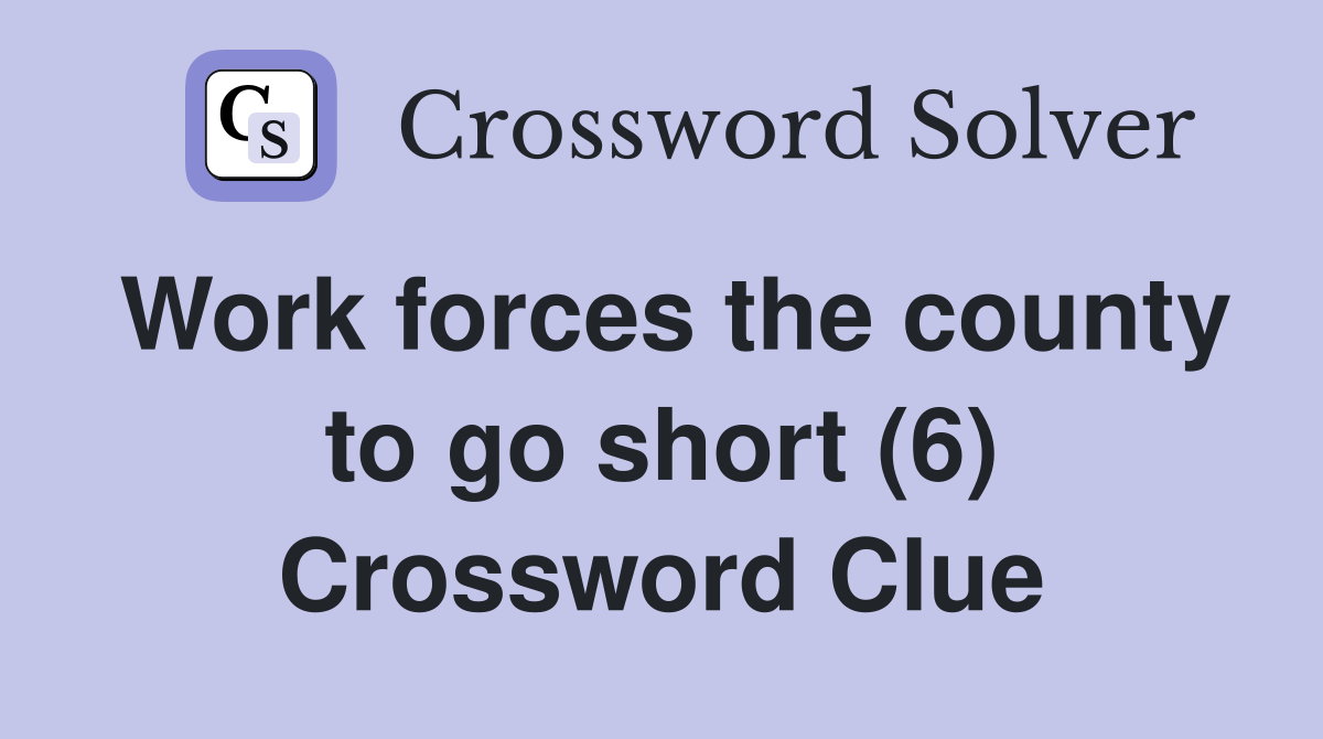 Work forces the county to go short (6) Crossword Clue