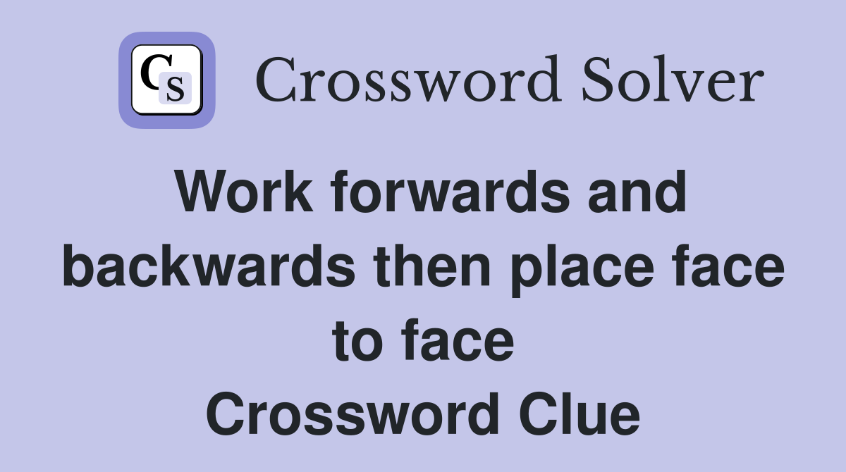 Work forwards and backwards then place face to face Crossword Clue