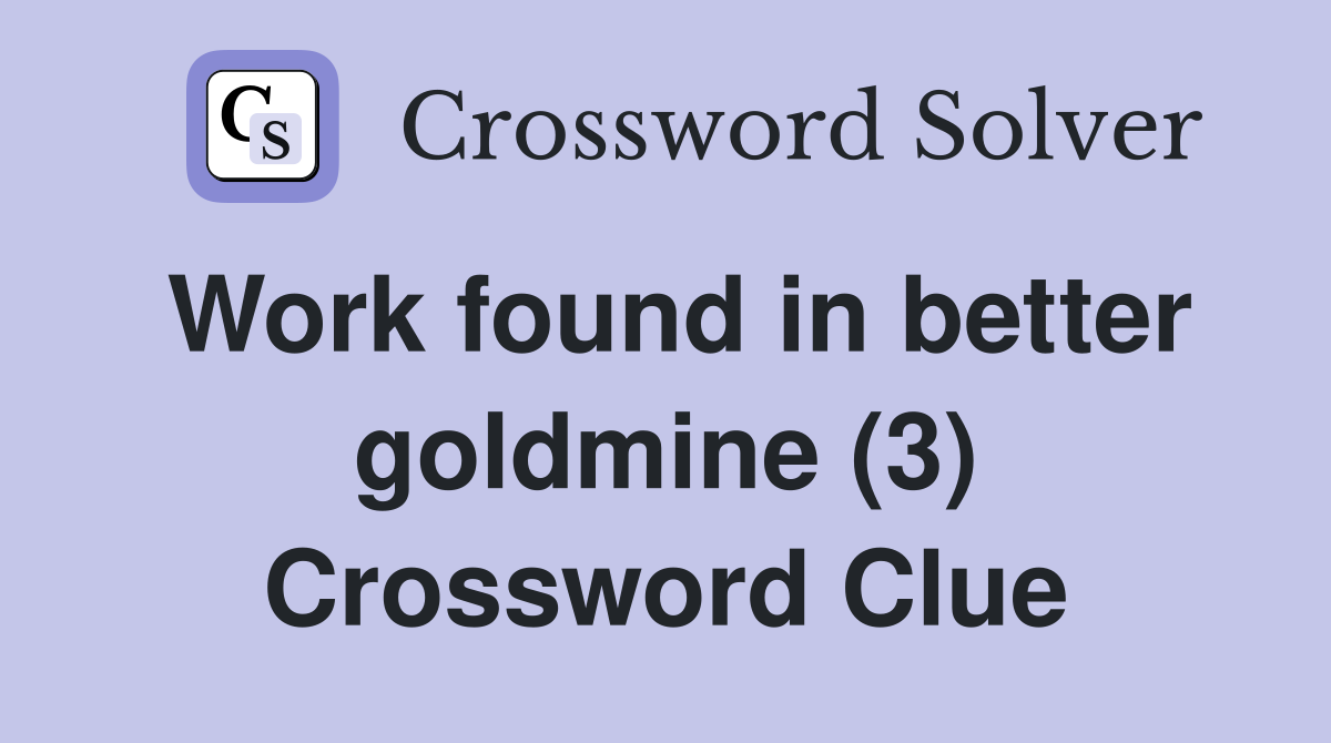 Work found in better goldmine (3) Crossword Clue