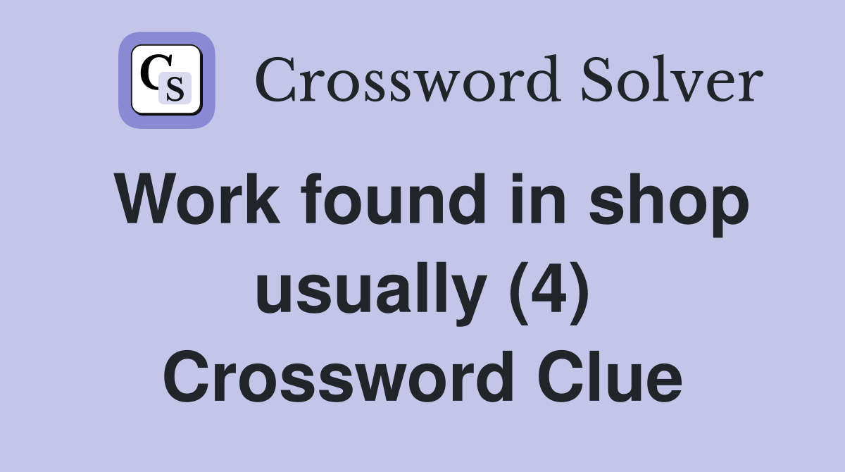 Work found in shop usually (4) Crossword Clue