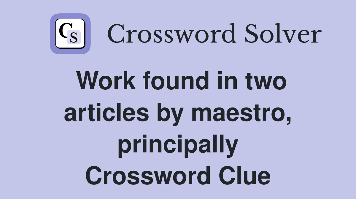 Work found in two articles by maestro, principally Crossword Clue