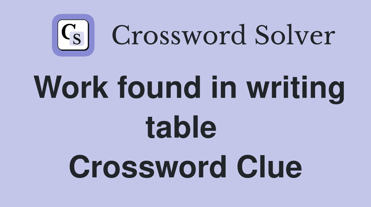 Work found in writing table  Crossword Clue