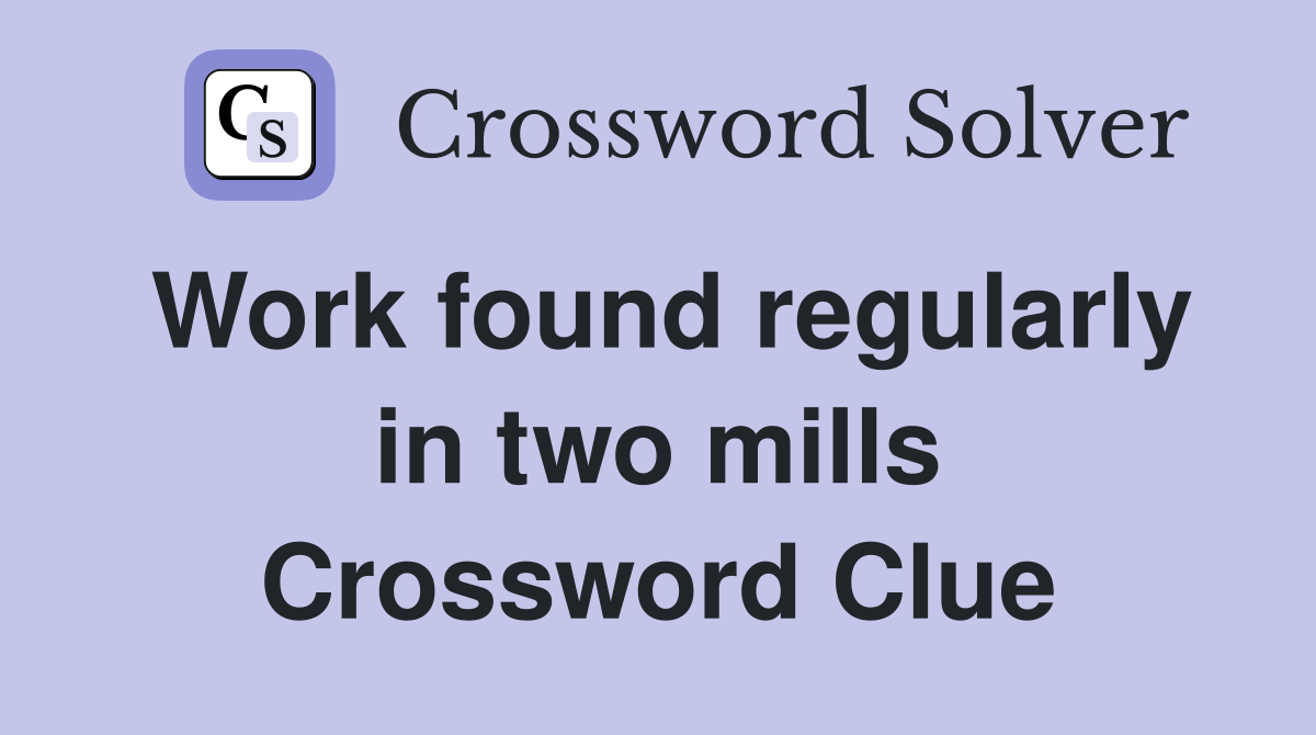 Work found regularly in two mills Crossword Clue Answers Crossword