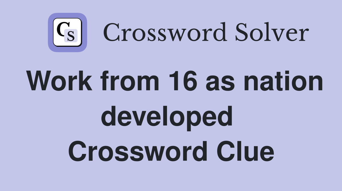 Work from 16 as nation developed  Crossword Clue