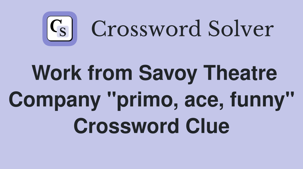 Work from Savoy Theatre Company "primo, ace, funny" Crossword Clue