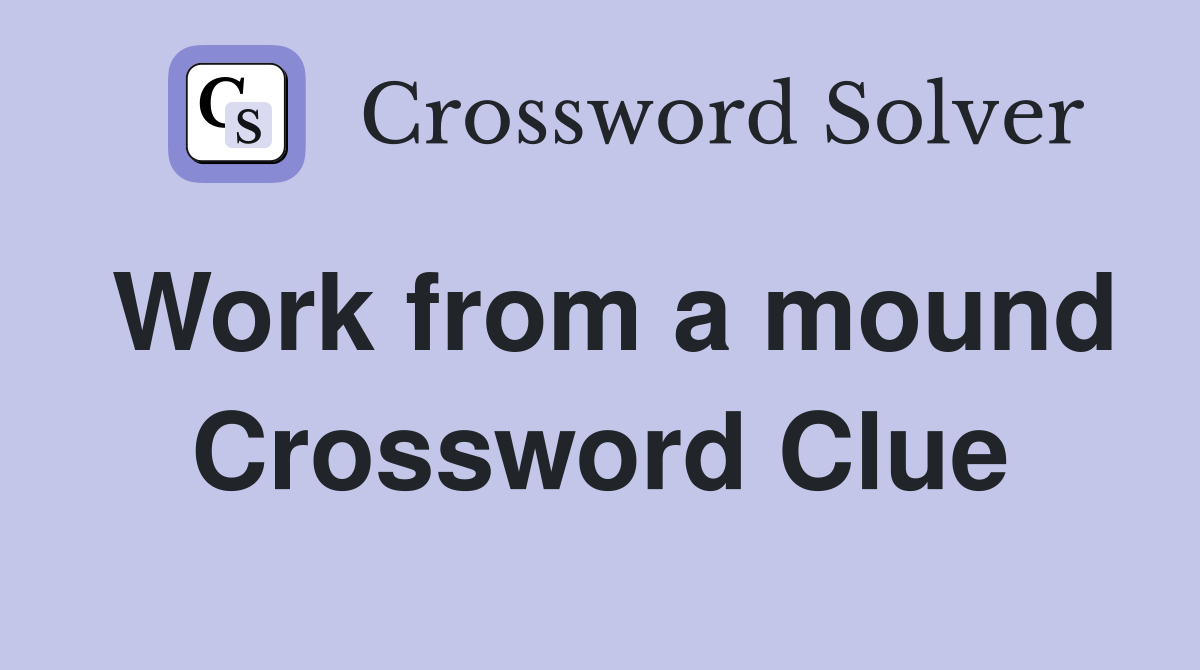 Work from a mound Crossword Clue