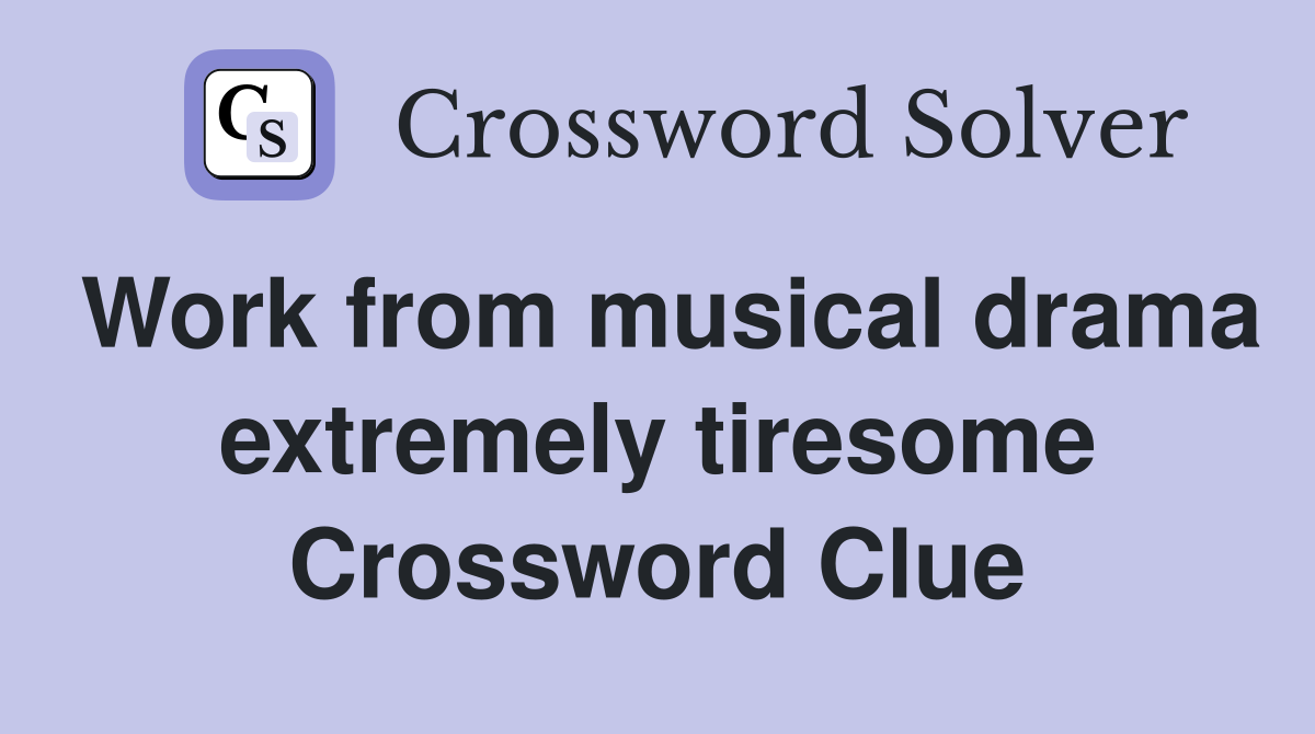 Work from musical drama extremely tiresome Crossword Clue