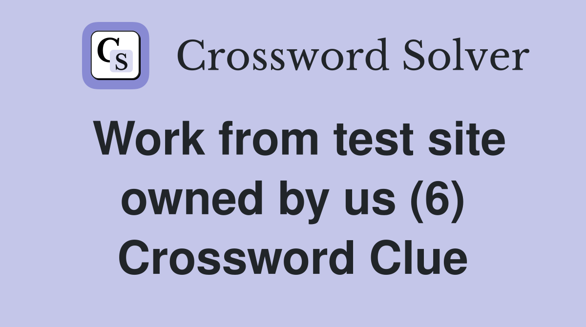 Work from test site owned by us (6) Crossword Clue