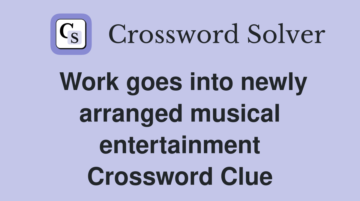Work goes into newly arranged musical entertainment Crossword Clue
