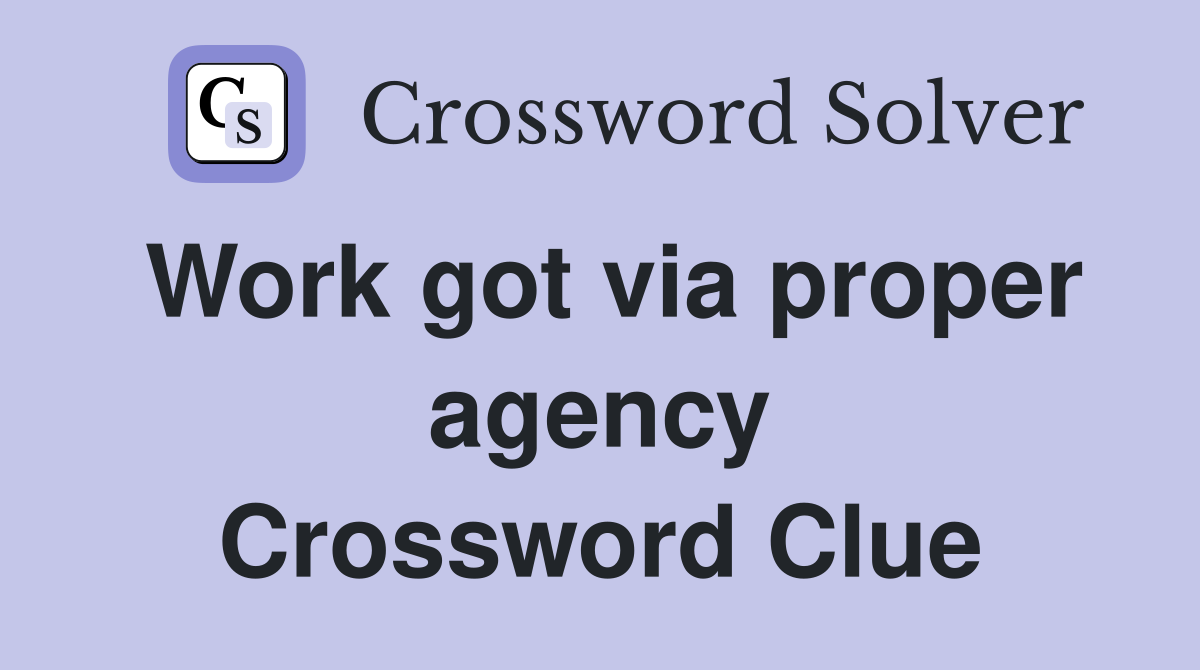 Work got via proper agency Crossword Clue