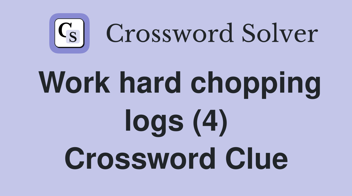 Work hard chopping logs (4) Crossword Clue
