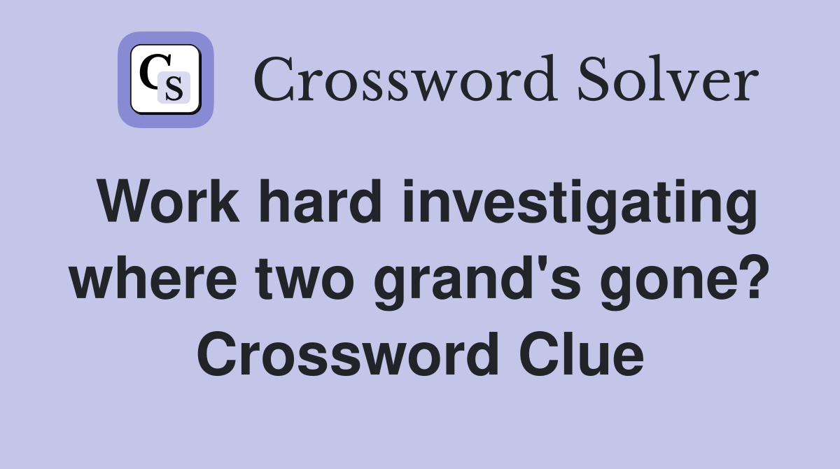 Work hard investigating where two grand's gone? Crossword Clue