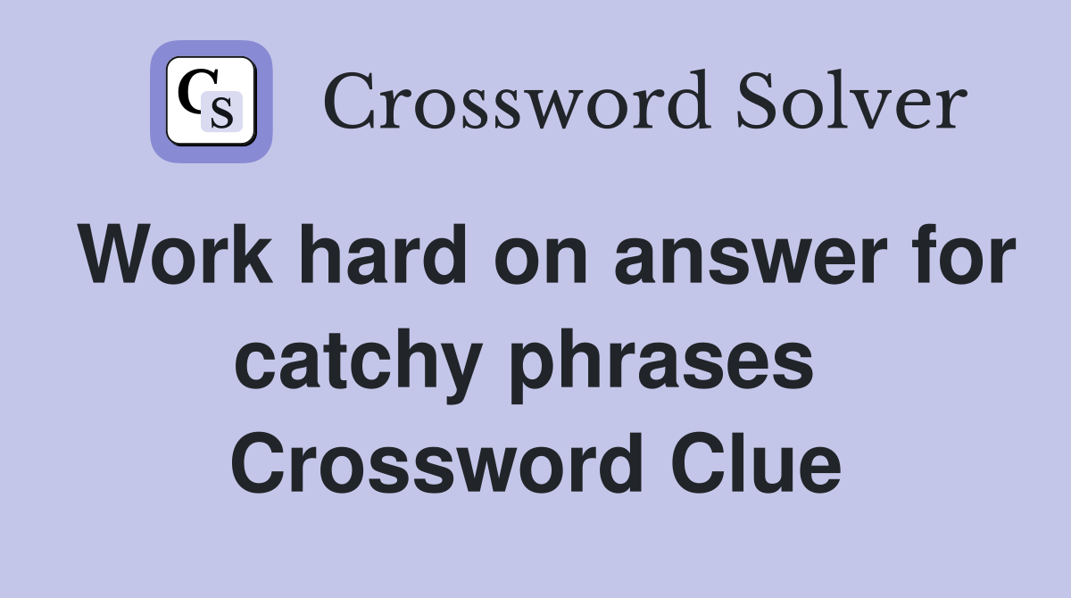 Work hard on answer for catchy phrases  Crossword Clue