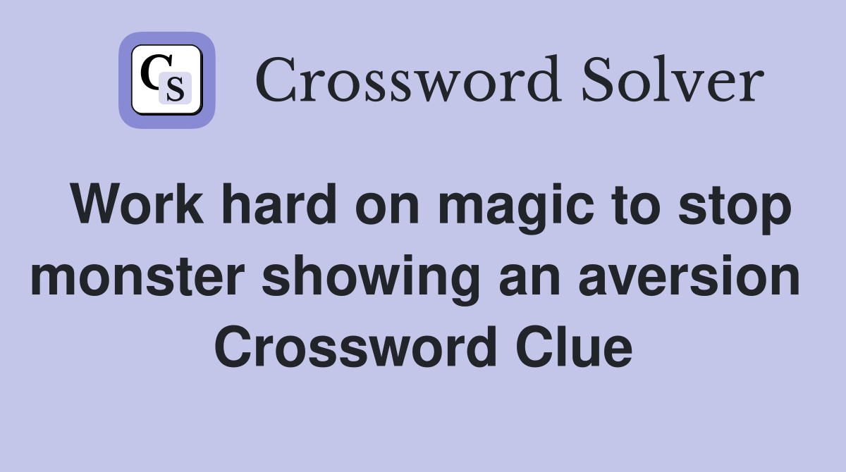 Work hard on magic to stop monster showing an aversion  Crossword Clue