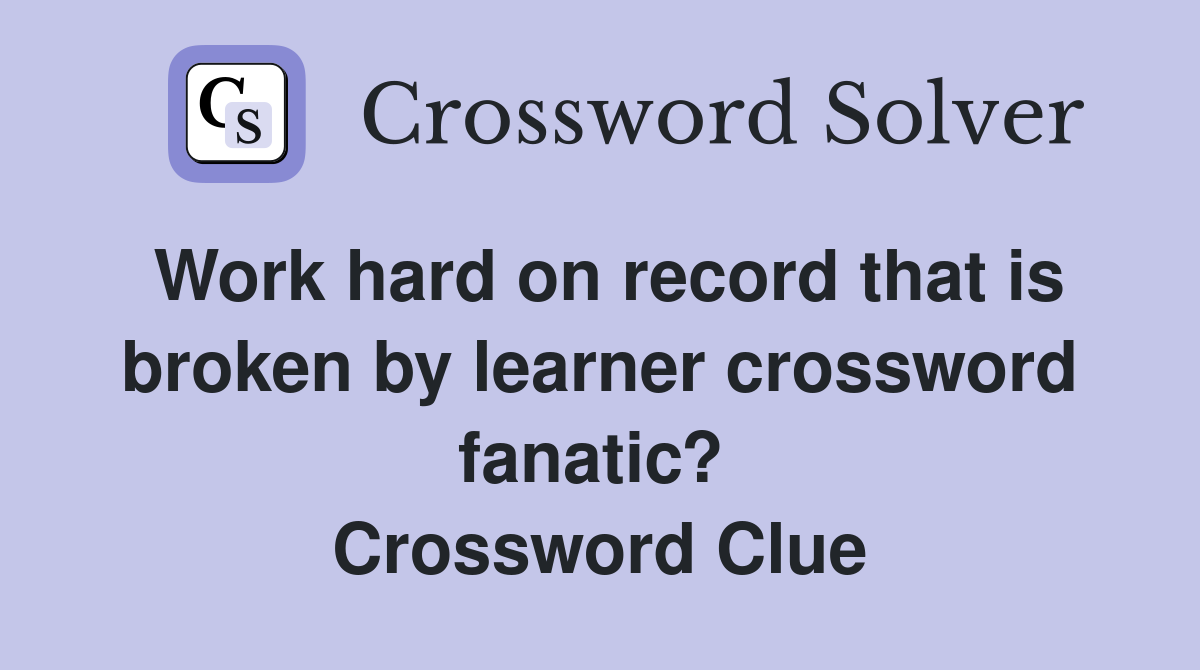 Work hard on record that is broken by learner crossword fanatic?  Crossword Clue