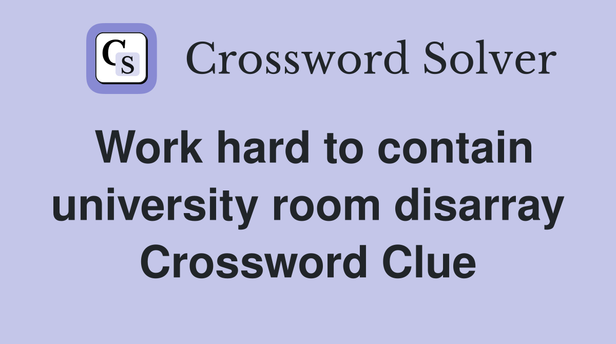 Work hard to contain university room disarray Crossword Clue