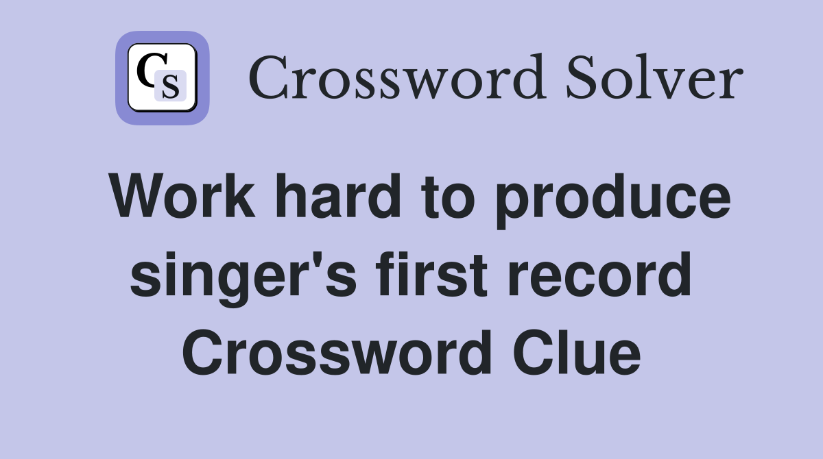 Work hard to produce singer's first record Crossword Clue
