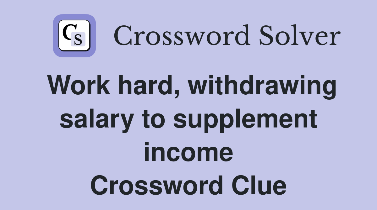 Work hard, withdrawing salary to supplement income Crossword Clue