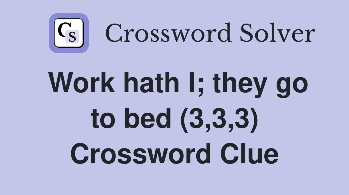 Work hath I; they go to bed (3,3,3) Crossword Clue