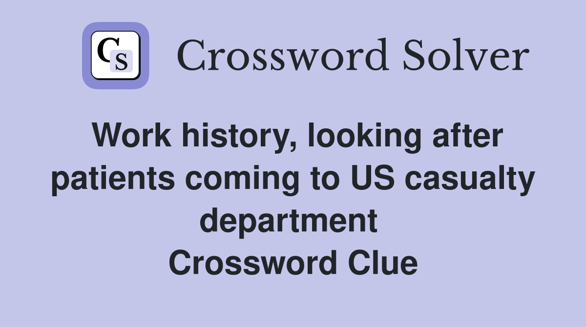 Work history, looking after patients coming to US casualty department  Crossword Clue