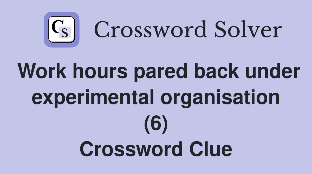 Work hours pared back under experimental organisation (6) Crossword Clue
