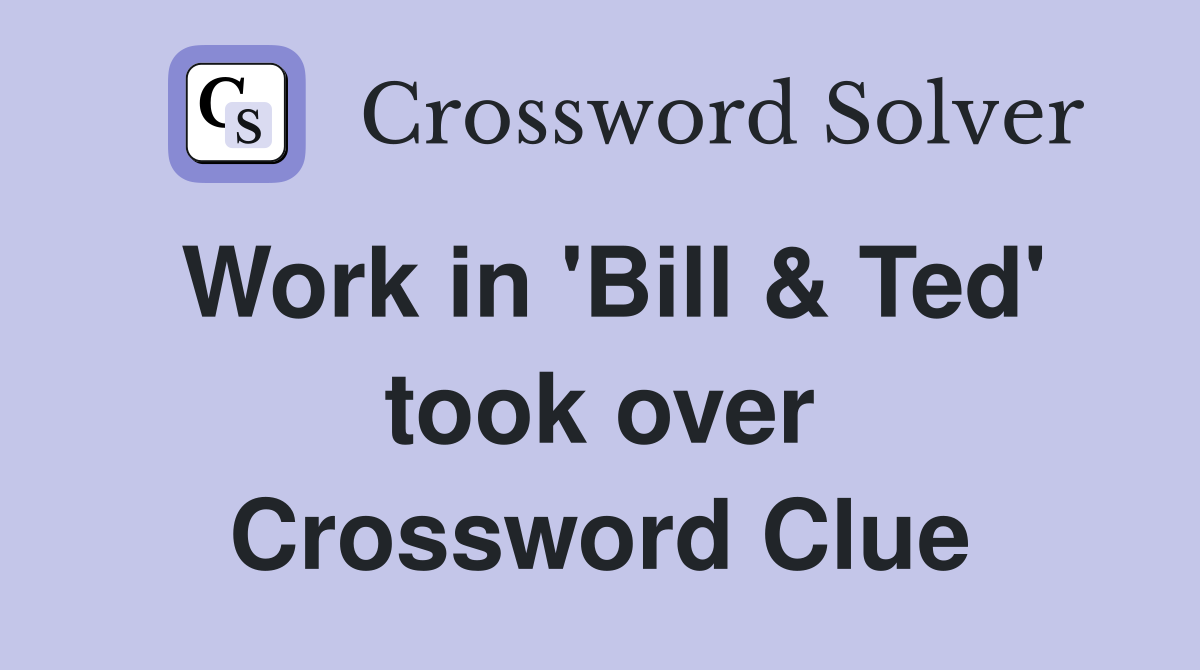 Work in 'Bill & Ted' took over Crossword Clue