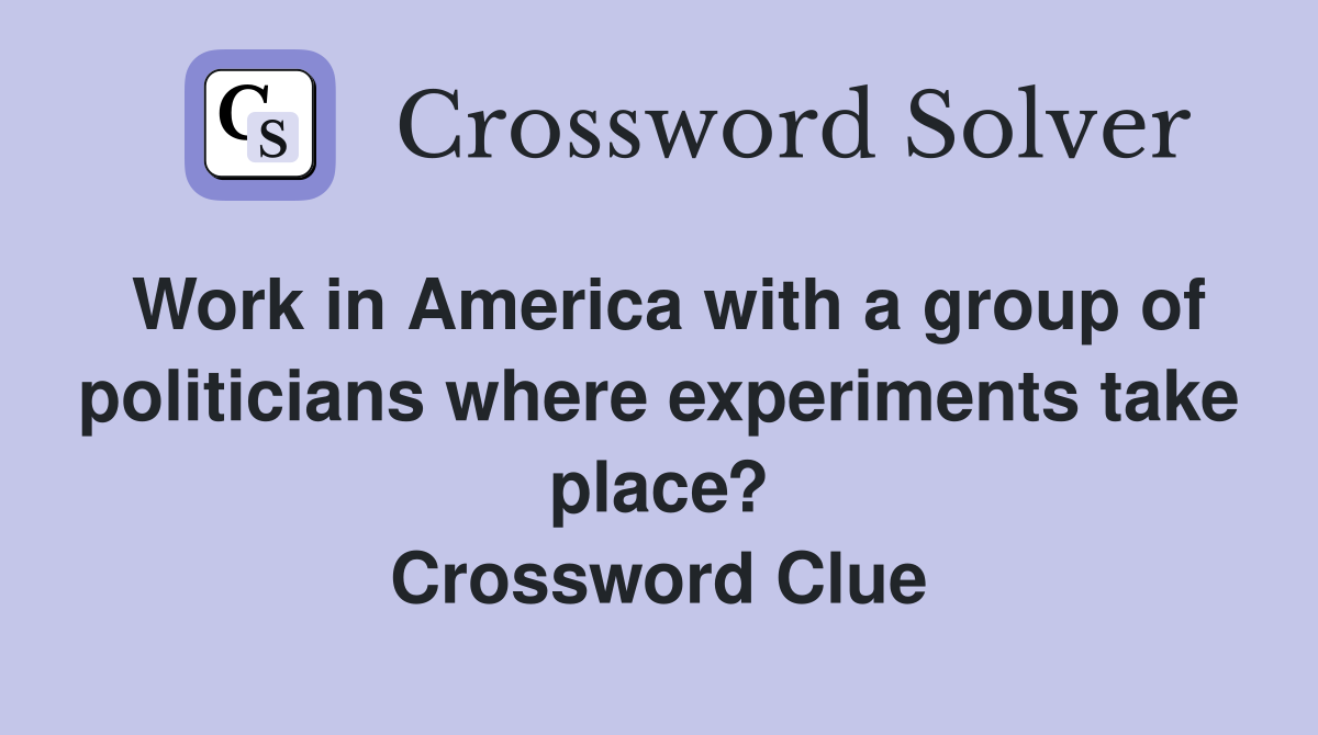 Work in America with a group of politicians where experiments take place? Crossword Clue