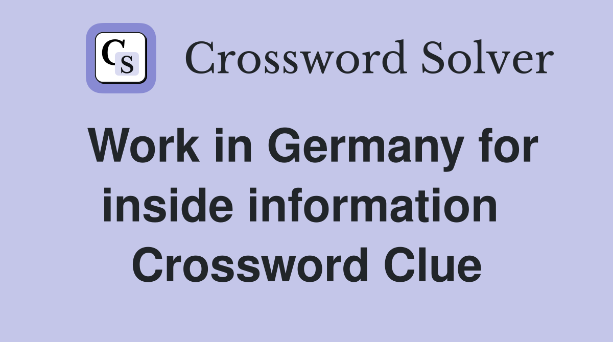 Work in Germany for inside information  Crossword Clue