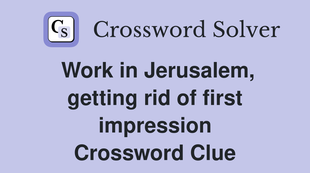 Work in Jerusalem, getting rid of first impression Crossword Clue