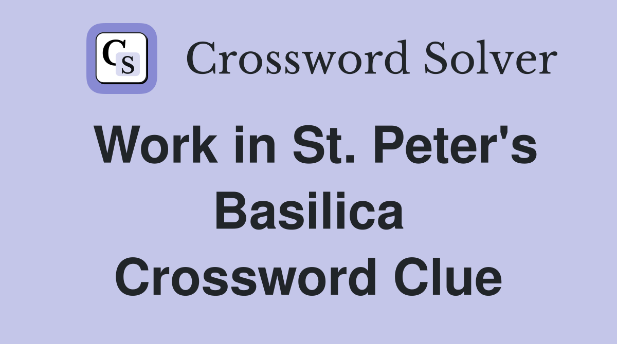 Work in St. Peter's Basilica Crossword Clue