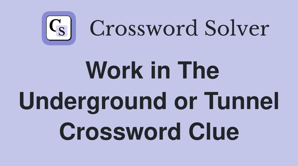Work in The Underground or Tunnel Crossword Clue