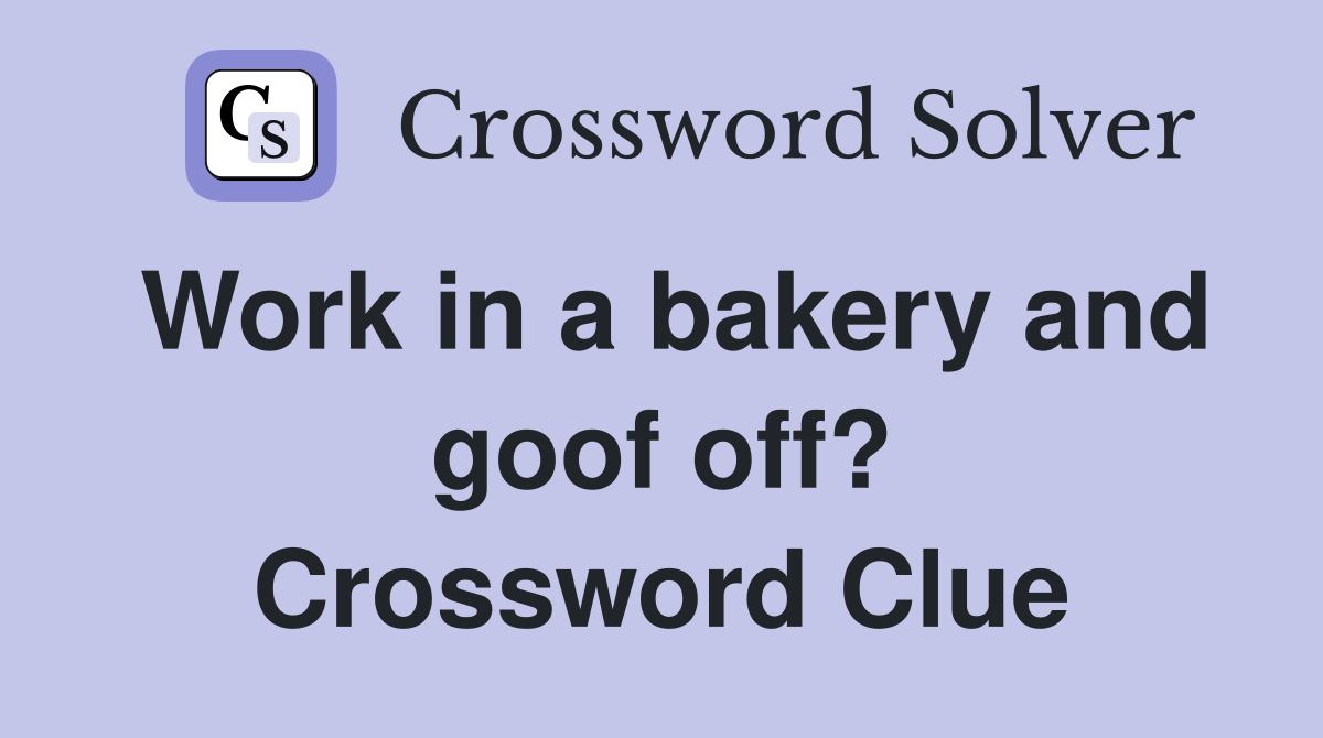 Work in a bakery and goof off? Crossword Clue