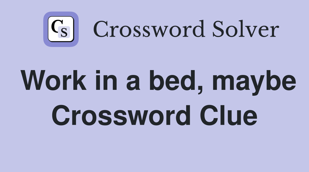 Work in a bed, maybe Crossword Clue